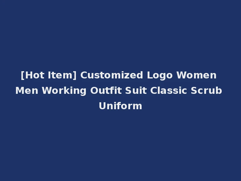 [Hot Item] Customized Logo Women Men Working Outfit Suit Classic Scrub Uniform