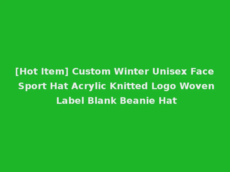 [Hot Item] Custom Winter Unisex Face Sport Hat Acrylic Knitted Logo Woven Label Blank Beanie Hat