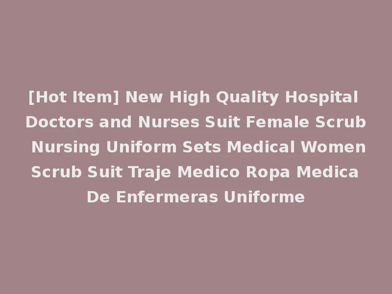[Hot Item] New High Quality Hospital Doctors and Nurses Suit Female Scrub Nursing Uniform Sets Medical Women Scrub Suit Traje Medico Ropa Medica De Enfermeras Uniforme
