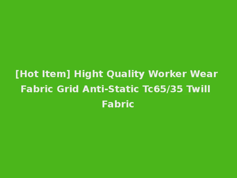[Hot Item] Hight Quality Worker Wear Fabric Grid Anti-Static Tc65/35 Twill Fabric