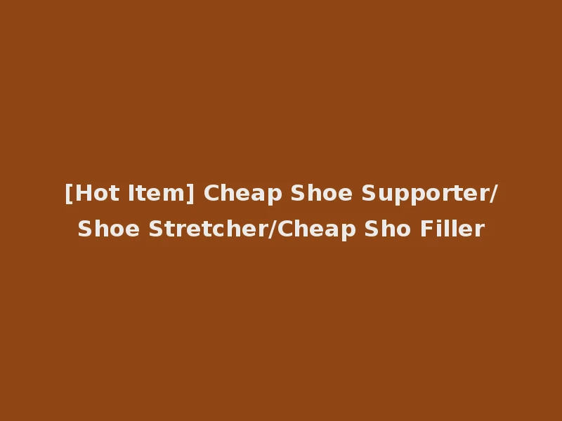 [Hot Item] Cheap Shoe Supporter/Shoe Stretcher/Cheap Sho Filler