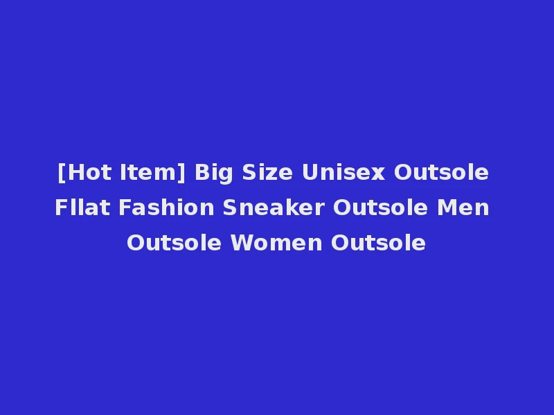 [Hot Item] Big Size Unisex Outsole Fllat Fashion Sneaker Outsole Men Outsole Women Outsole