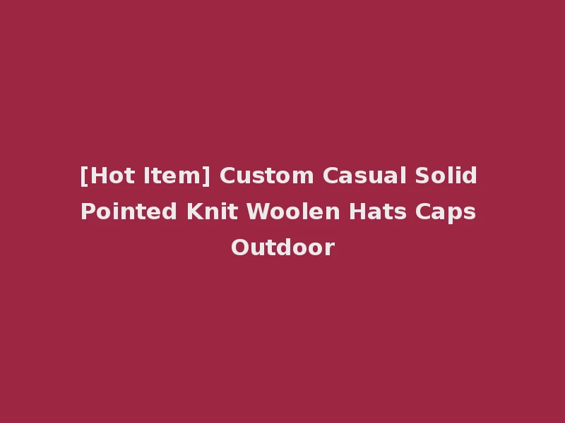 [Hot Item] Custom Casual Solid Pointed Knit Woolen Hats Caps Outdoor