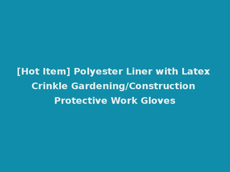 [Hot Item] Polyester Liner with Latex Crinkle Gardening/Construction Protective Work Gloves