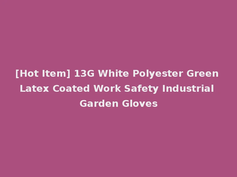 [Hot Item] 13G White Polyester Green Latex Coated Work Safety Industrial Garden Gloves