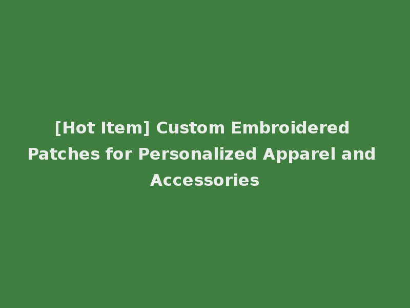 [Hot Item] Custom Embroidered Patches for Personalized Apparel and Accessories