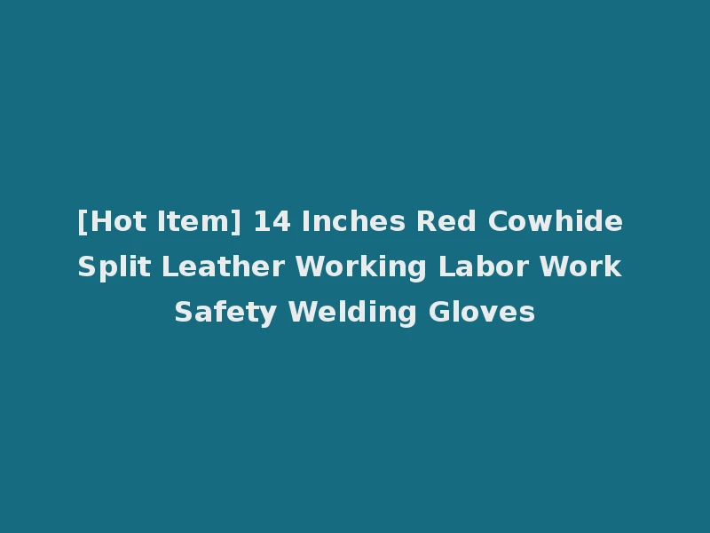 [Hot Item] 14 Inches Red Cowhide Split Leather Working Labor Work Safety Welding Gloves