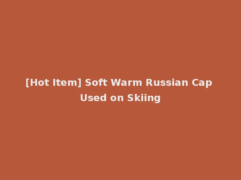 [Hot Item] Soft Warm Russian Cap Used on Skiing