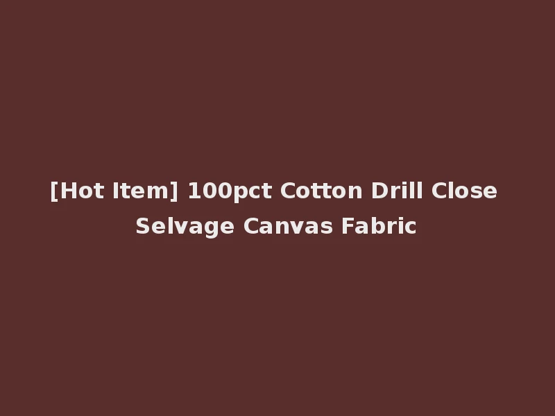[Hot Item] 100pct Cotton Drill Close Selvage Canvas Fabric