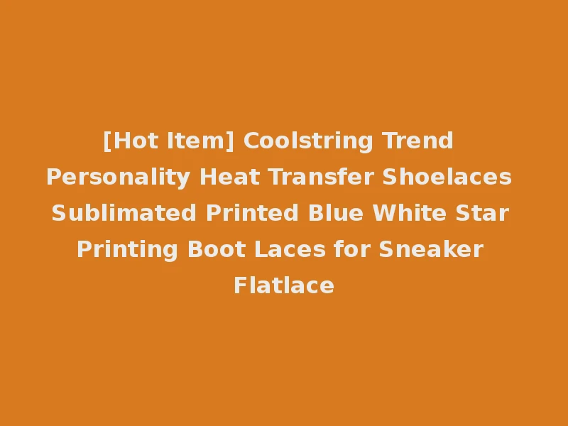 [Hot Item] Coolstring Trend Personality Heat Transfer Shoelaces Sublimated Printed Blue White Star Printing Boot Laces for Sneaker Flatlace