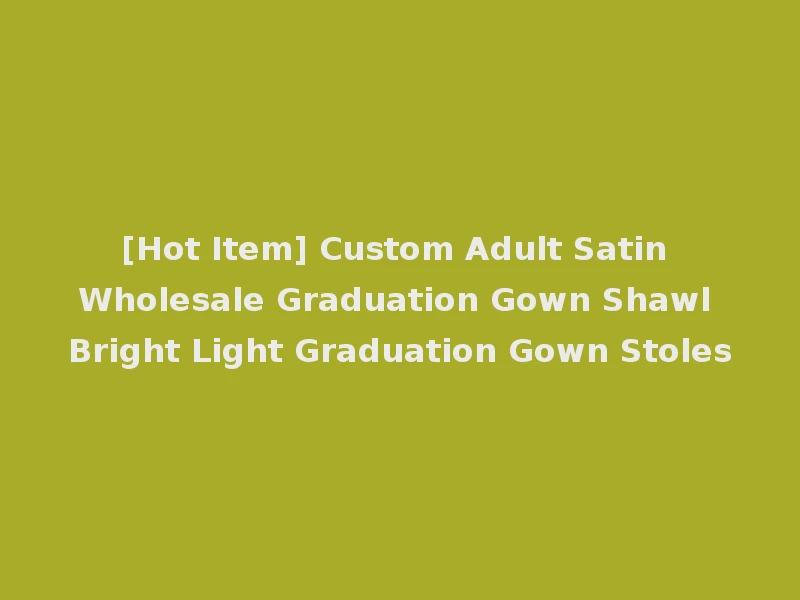 [Hot Item] Custom Adult Satin Wholesale Graduation Gown Shawl Bright Light Graduation Gown Stoles
