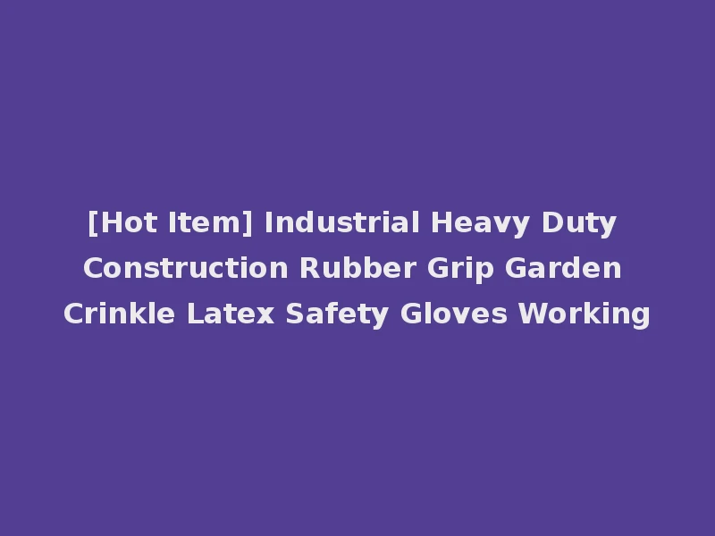 [Hot Item] Industrial Heavy Duty Construction Rubber Grip Garden Crinkle Latex Safety Gloves Working