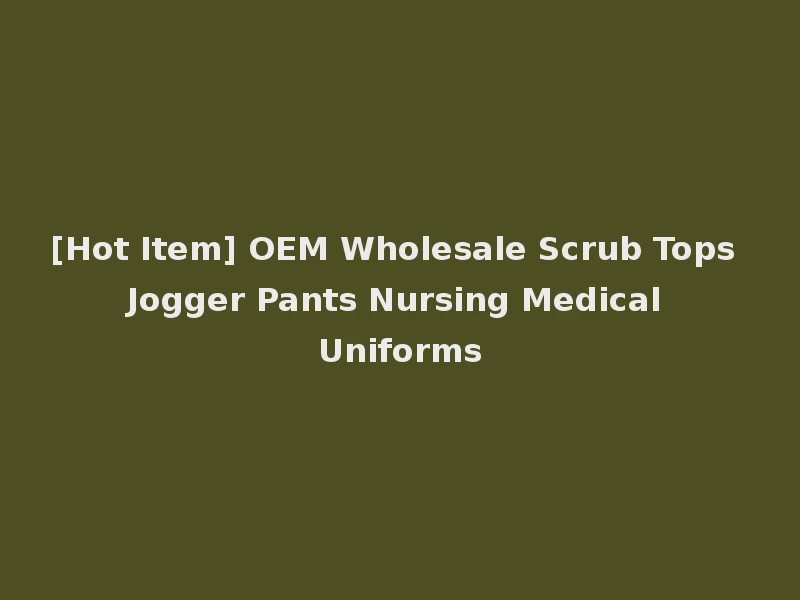 [Hot Item] OEM Wholesale Scrub Tops Jogger Pants Nursing Medical Uniforms