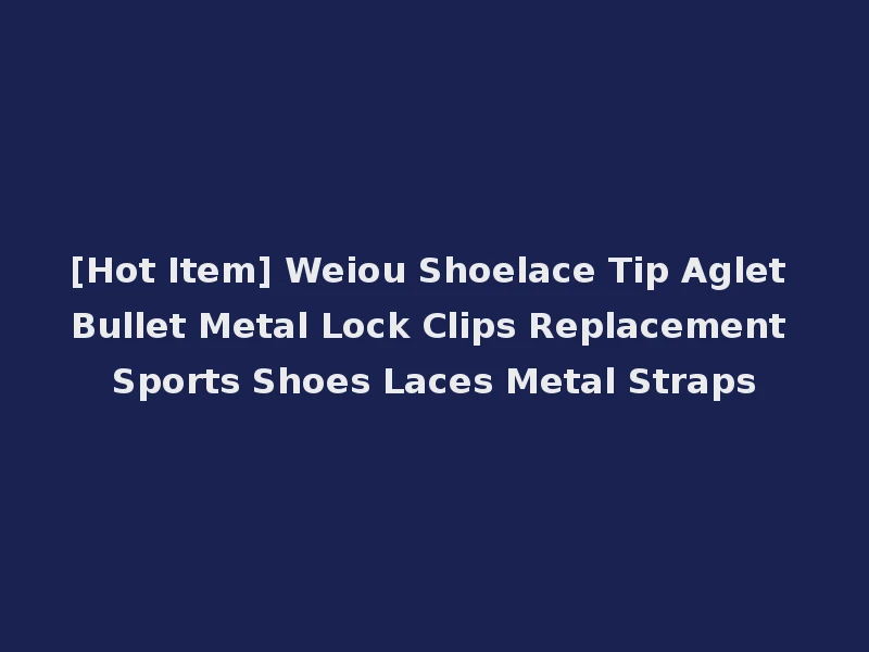 [Hot Item] Weiou Shoelace Tip Aglet Bullet Metal Lock Clips Replacement Sports Shoes Laces Metal Straps