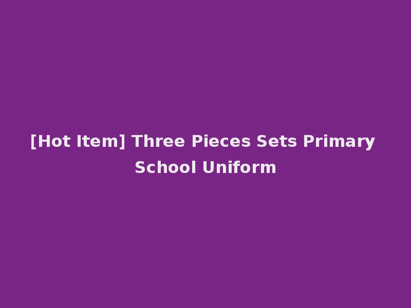 [Hot Item] Three Pieces Sets Primary School Uniform