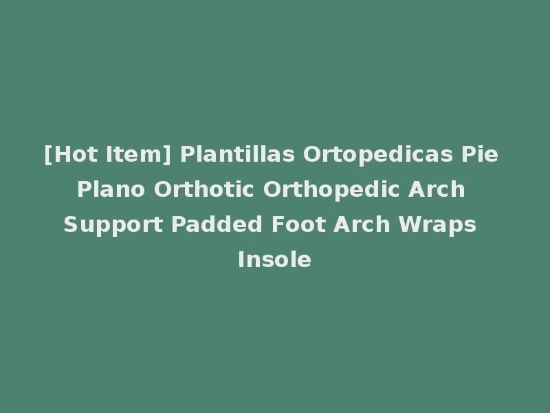 [Hot Item] Plantillas Ortopedicas Pie Plano Orthotic Orthopedic Arch Support Padded Foot Arch Wraps Insole