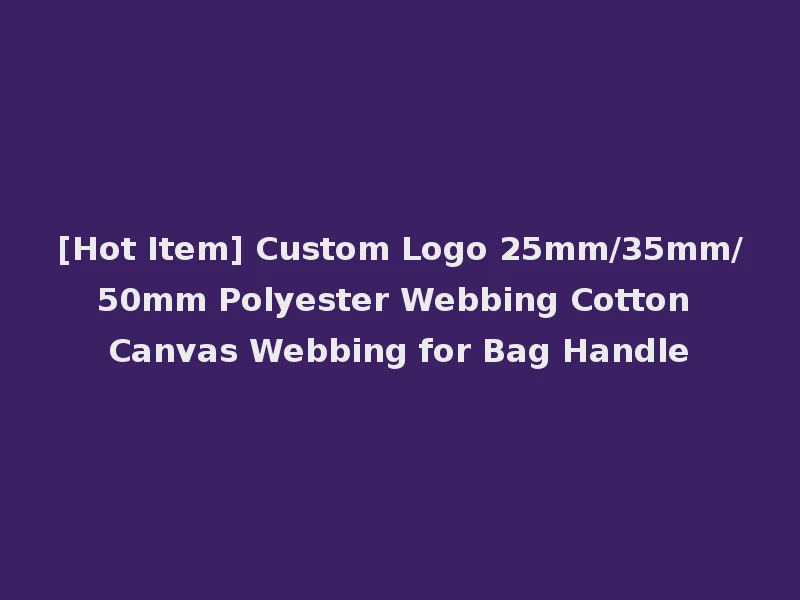 [Hot Item] Custom Logo 25mm/35mm/50mm Polyester Webbing Cotton Canvas Webbing for Bag Handle