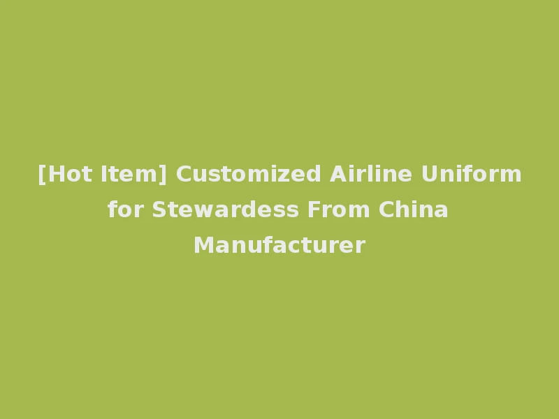 [Hot Item] Customized Airline Uniform for Stewardess From China Manufacturer