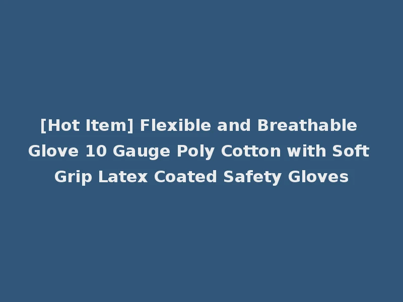 [Hot Item] Flexible and Breathable Glove 10 Gauge Poly Cotton with Soft Grip Latex Coated Safety Gloves