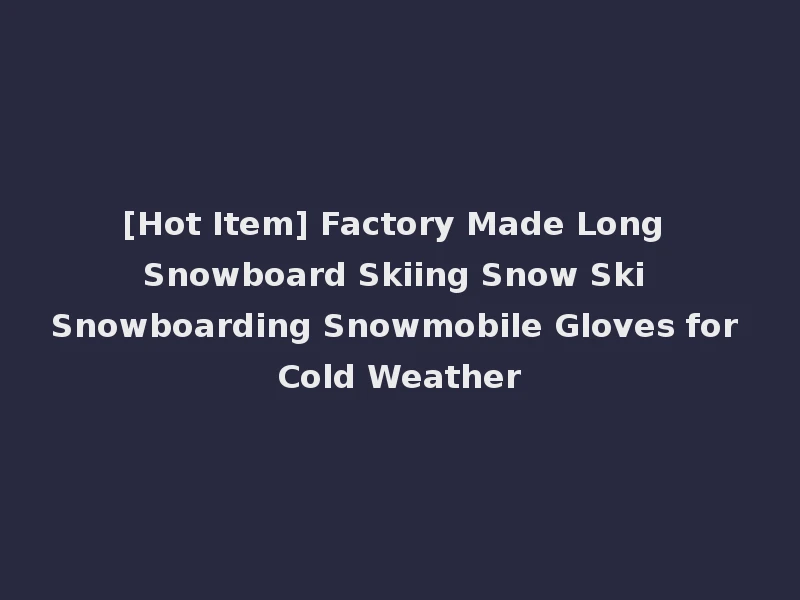 [Hot Item] Factory Made Long Snowboard Skiing Snow Ski Snowboarding Snowmobile Gloves for Cold Weather