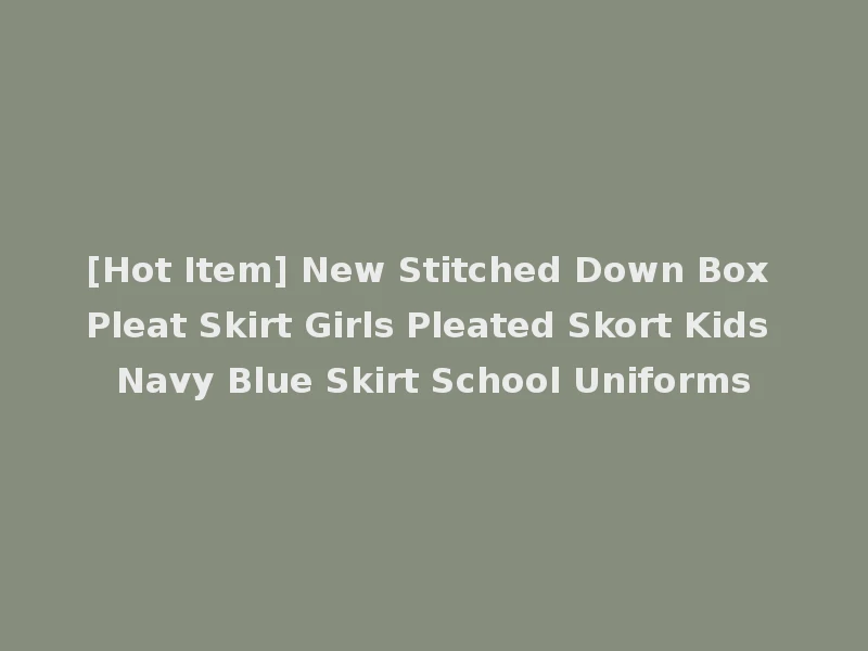 [Hot Item] New Stitched Down Box Pleat Skirt Girls Pleated Skort Kids Navy Blue Skirt School Uniforms
