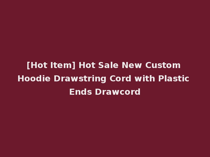 [Hot Item] Hot Sale New Custom Hoodie Drawstring Cord with Plastic Ends Drawcord