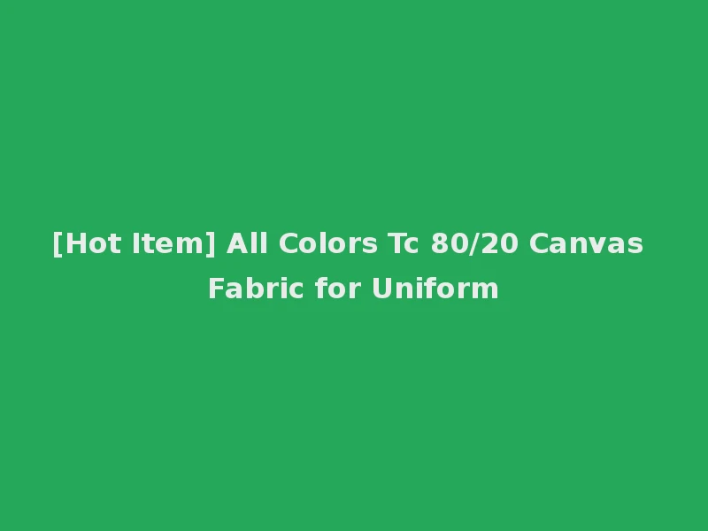[Hot Item] All Colors Tc 80/20 Canvas Fabric for Uniform