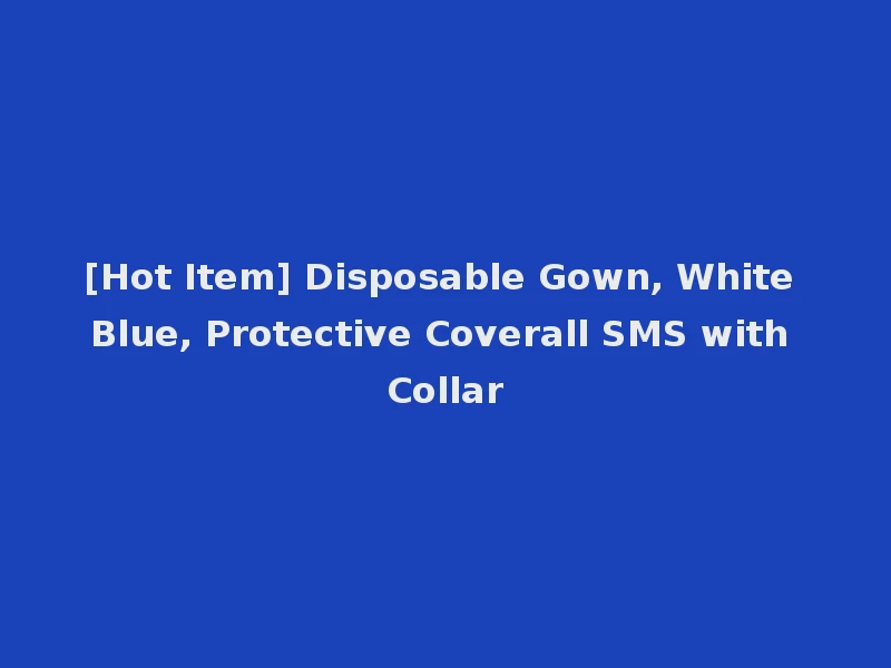[Hot Item] Disposable Gown, White Blue, Protective Coverall SMS with Collar