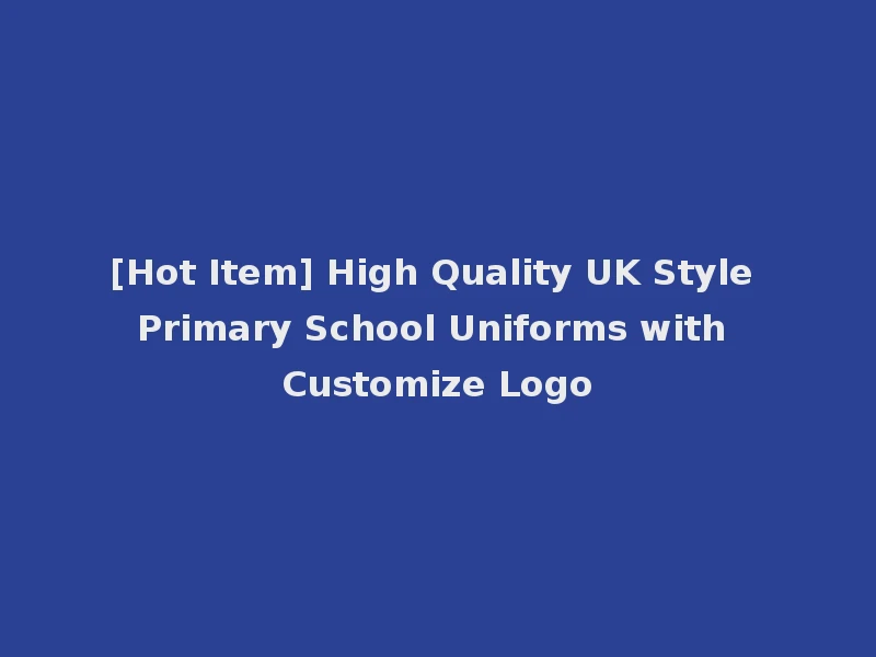 [Hot Item] High Quality UK Style Primary School Uniforms with Customize Logo