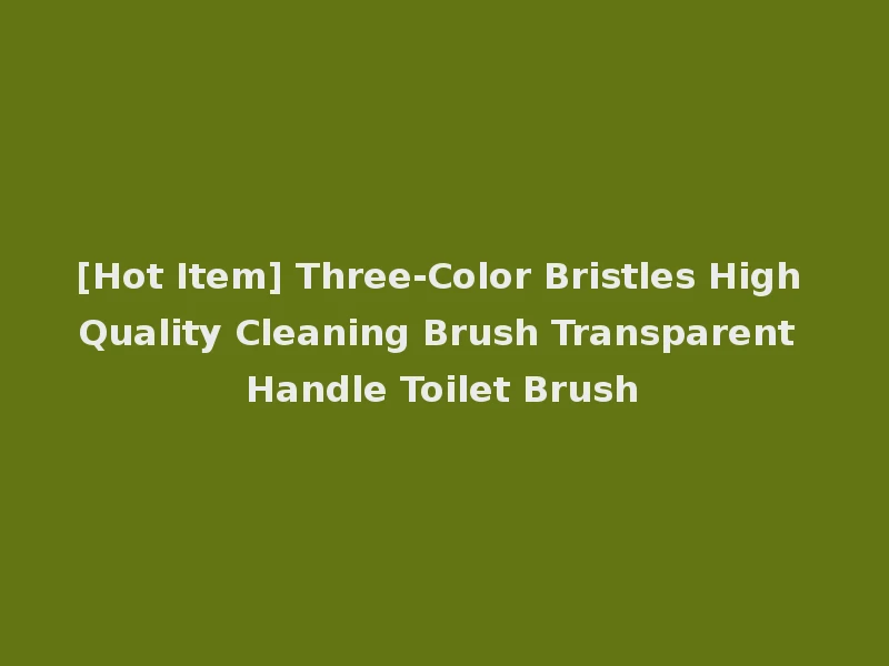 [Hot Item] Three-Color Bristles High Quality Cleaning Brush Transparent Handle Toilet Brush