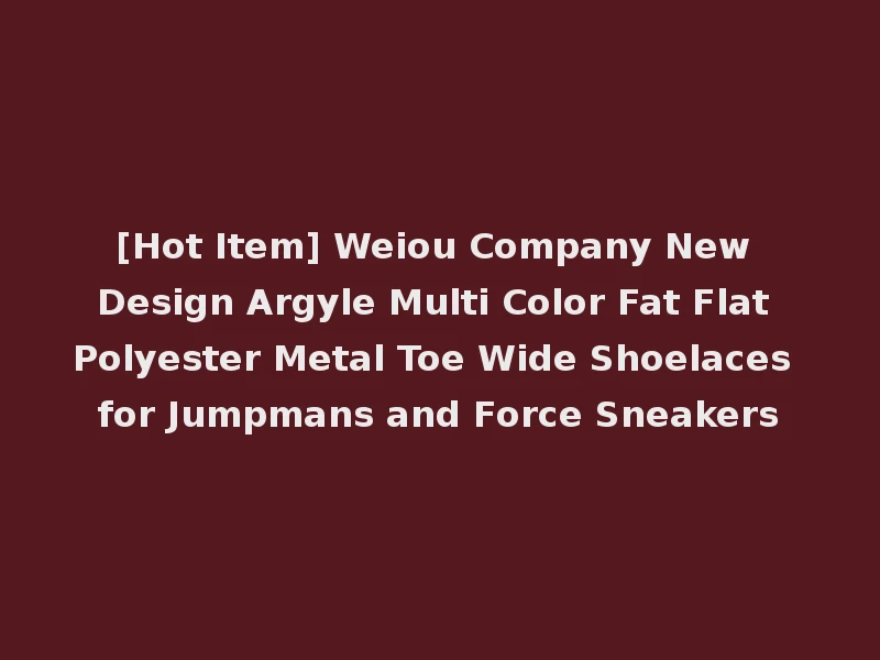[Hot Item] Weiou Company New Design Argyle Multi Color Fat Flat Polyester Metal Toe Wide Shoelaces for Jumpmans and Force Sneakers