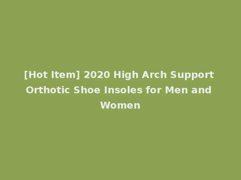 [Hot Item] 2020 High Arch Support Orthotic Shoe Insoles for Men and Women