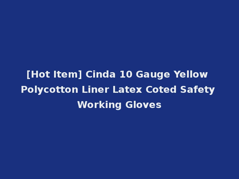 [Hot Item] Cinda 10 Gauge Yellow Polycotton Liner Latex Coted Safety Working Gloves