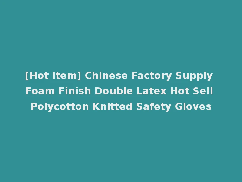 [Hot Item] Chinese Factory Supply Foam Finish Double Latex Hot Sell Polycotton Knitted Safety Gloves