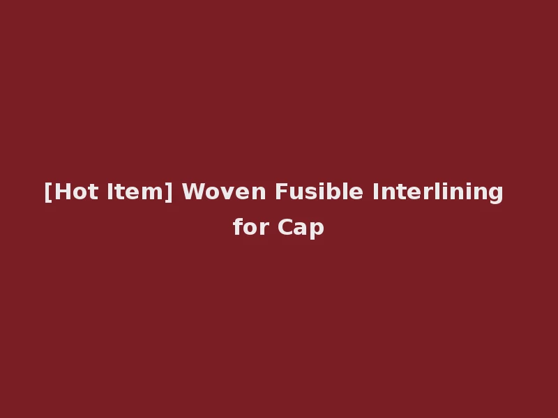 [Hot Item] Woven Fusible Interlining for Cap