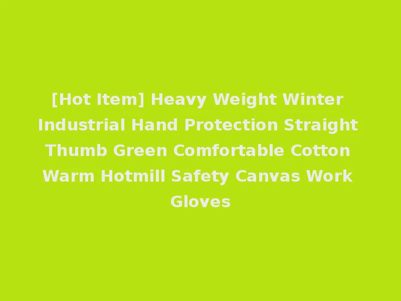 [Hot Item] Heavy Weight Winter Industrial Hand Protection Straight Thumb Green Comfortable Cotton Warm Hotmill Safety Canvas Work Gloves