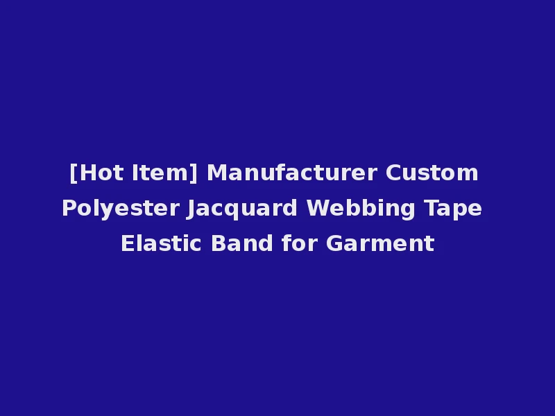 [Hot Item] Manufacturer Custom Polyester Jacquard Webbing Tape Elastic Band for Garment