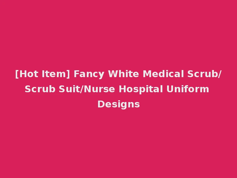 [Hot Item] Fancy White Medical Scrub/Scrub Suit/Nurse Hospital Uniform Designs
