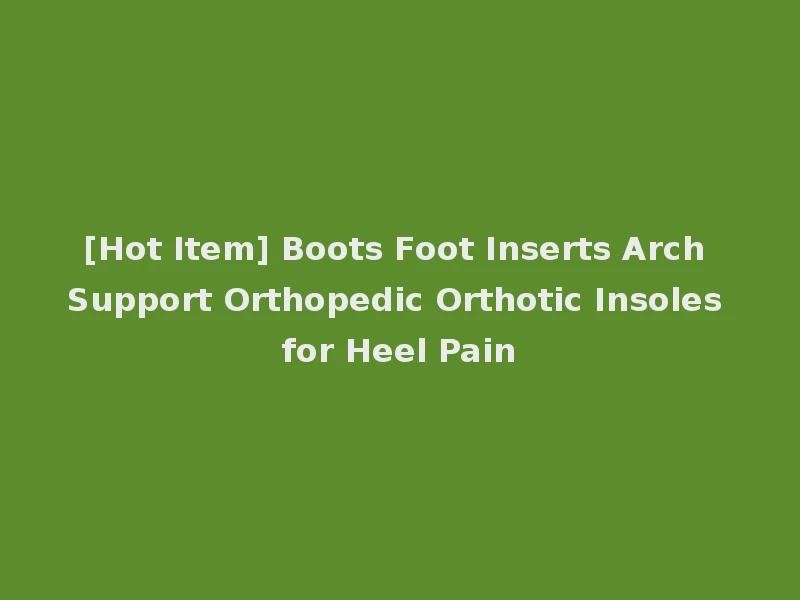 [Hot Item] Boots Foot Inserts Arch Support Orthopedic Orthotic Insoles for Heel Pain