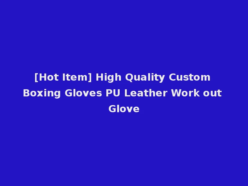 [Hot Item] High Quality Custom Boxing Gloves PU Leather Work out Glove