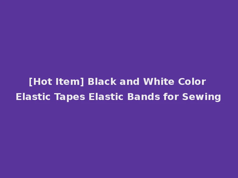 [Hot Item] Black and White Color Elastic Tapes Elastic Bands for Sewing