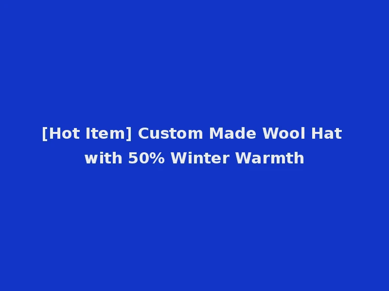 [Hot Item] Custom Made Wool Hat with 50% Winter Warmth