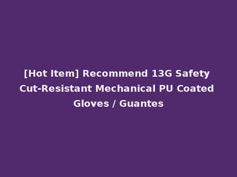 [Hot Item] Recommend 13G Safety Cut-Resistant Mechanical PU Coated Gloves / Guantes