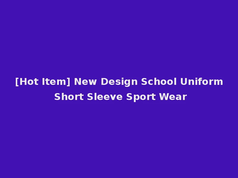 [Hot Item] New Design School Uniform Short Sleeve Sport Wear