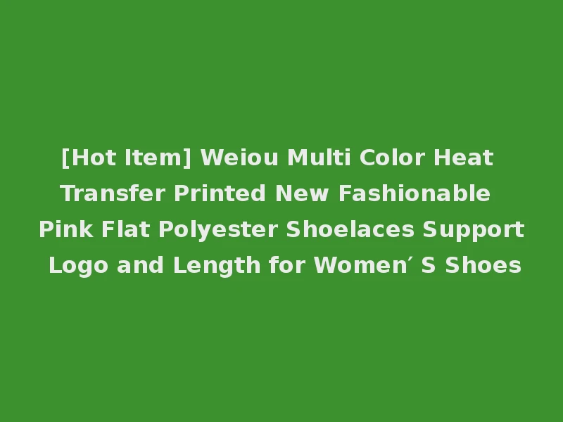 [Hot Item] Weiou Multi Color Heat Transfer Printed New Fashionable Pink Flat Polyester Shoelaces Support Logo and Length for Women′ S Shoes