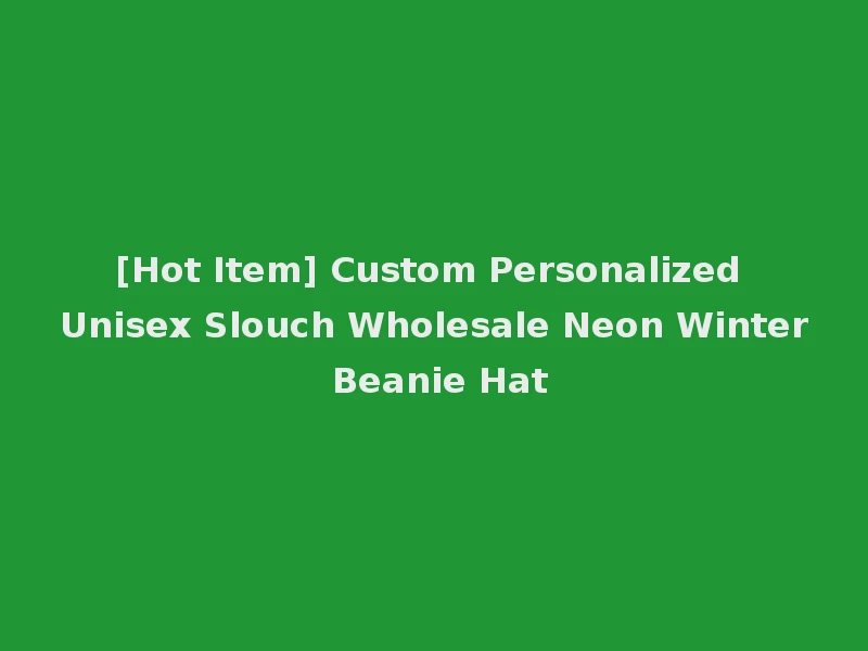 [Hot Item] Custom Personalized Unisex Slouch Wholesale Neon Winter Beanie Hat