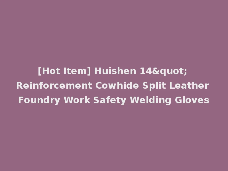 [Hot Item] Huishen 14" Reinforcement Cowhide Split Leather Foundry Work Safety Welding Gloves