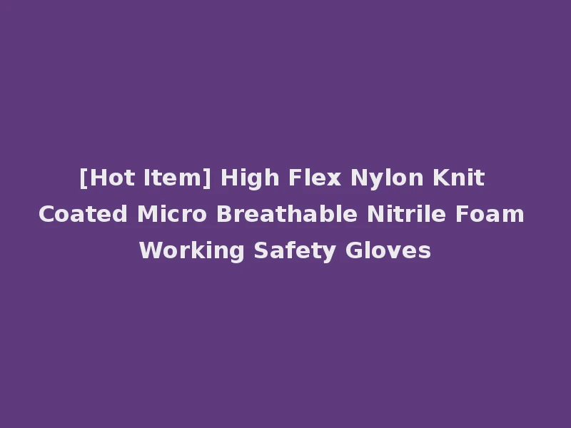 [Hot Item] High Flex Nylon Knit Coated Micro Breathable Nitrile Foam Working Safety Gloves