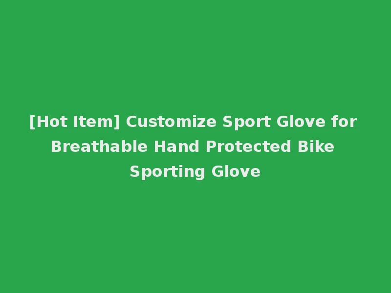 [Hot Item] Customize Sport Glove for Breathable Hand Protected Bike Sporting Glove