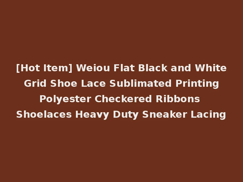 [Hot Item] Weiou Flat Black and White Grid Shoe Lace Sublimated Printing Polyester Checkered Ribbons Shoelaces Heavy Duty Sneaker Lacing